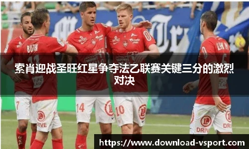 索肖迎战圣旺红星争夺法乙联赛关键三分的激烈对决