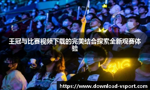 王冠与比赛视频下载的完美结合探索全新观赛体验